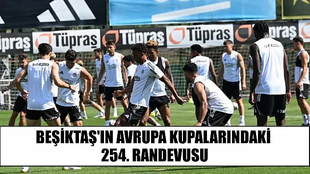Beşiktaş'ın Avrupa kupalarındaki 254. randevusu