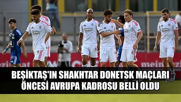 Beşiktaş'ın Shakhtar Donetsk maçları öncesi Avrupa kadrosu belli oldu