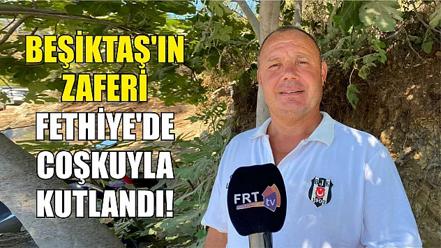 Beşiktaş'ın Zaferi Fethiye'de Coşkuyla Kutlandı!
