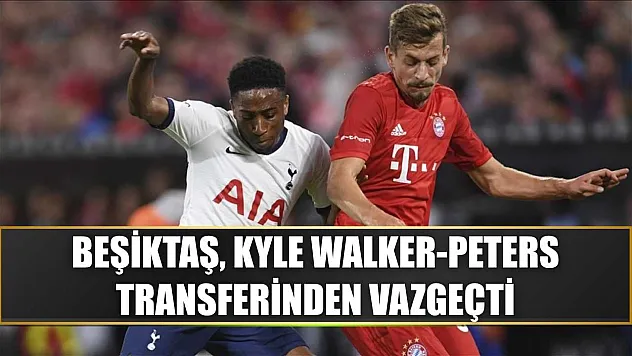 Beşiktaş, Kyle Walker-Peters transferinden vazgeçti
