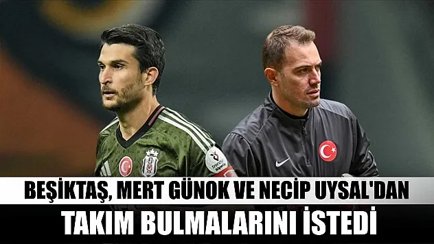 Beşiktaş, Mert Günok ve Necip Uysal'dan takım bulmalarını istedi