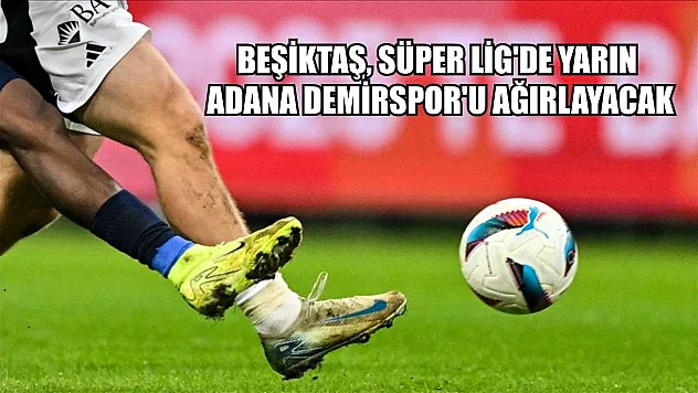 Beşiktaş, Süper Lig'de yarın Adana Demirspor'u ağırlayacak