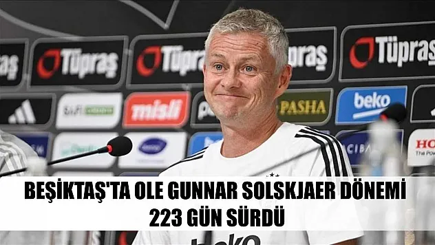 Beşiktaş'ta Ole Gunnar Solskjaer dönemi 223 gün sürdü