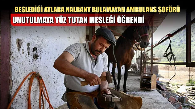 Beslediği atlara nalbant bulamayan ambulans şoförü, unutulmaya yüz tutan mesleği öğrendi