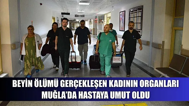 Beyin ölümü gerçekleşen kadının organları Muğla'da hastaya umut oldu