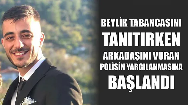 Beylik tabancasını tanıtırken arkadaşını vuran polisin yargılanmasına başlandı