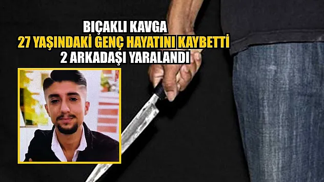 Bıçaklı kavga: 27 yaşındaki genç hayatını kaybetti, 2 arkadaşı yaralandı