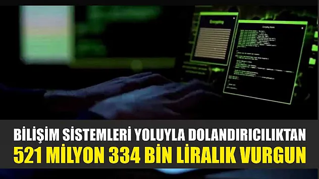Bilişim sistemleri yoluyla dolandırıcılıktan 521 milyon 334 bin liralık vurgun