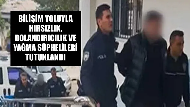 Bilişim yoluyla hırsızlık, dolandırıcılık ve yağma şüphelileri tutuklandı