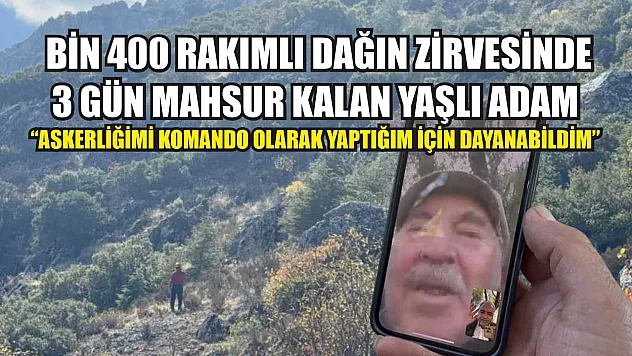 Bin 400 rakımlı dağın zirvesinde 3 gün mahsur kalan yaşlı adam: 'Askerliğimi komando olarak yaptığım için dayanabildim'