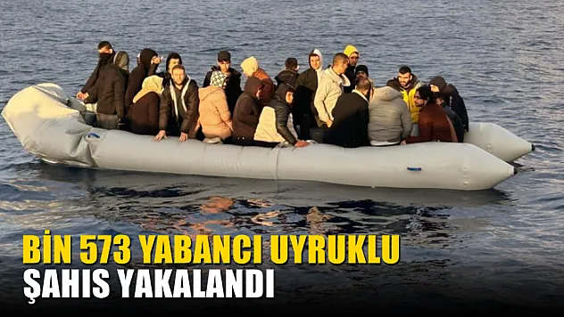Bin 573 yabancı uyruklu şahıs yakalandı