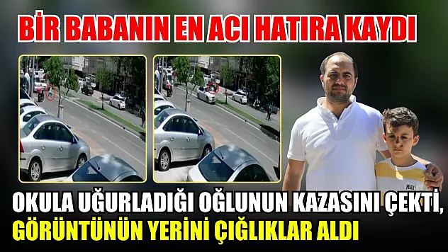 Bir babanın en acı hatıra kaydı: Okula uğurladığı oğlunun kazasını çekti, görüntünün yerini çığlıklar aldı