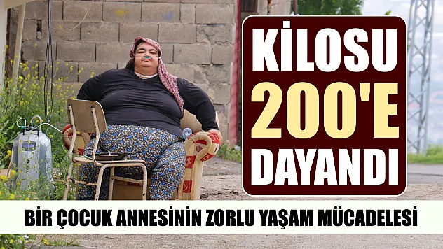 Bir çocuk annesinin zorlu yaşam mücadelesi: Kilosu 200'e dayandı