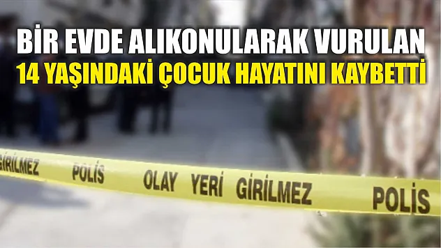 Bir evde alıkonularak vurulan 14 yaşındaki çocuk hayatını kaybetti