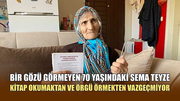 Bir gözü görmeyen 70 yaşındaki Sema teyze kitap okumaktan ve örgü örmekten vazgeçmiyor