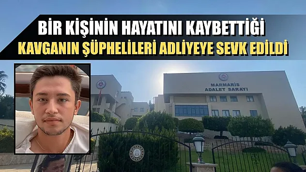 Bir kişinin hayatını kaybettiği kavganın şüphelileri adliyeye sevk edildi