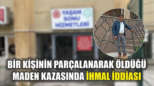 Bir kişinin parçalanarak öldüğü maden kazasında ihmal iddiası