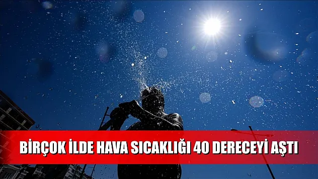 Birçok ilde hava sıcaklığı 40 dereceyi aştı