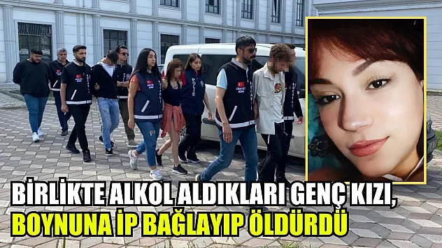 Birlikte alkol aldıkları genç kızı, boynuna ip bağlayıp öldürdü