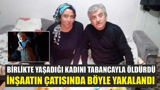 Birlikte yaşadığı kadını tabancayla öldürdü, inşaatın çatısında böyle yakalandı