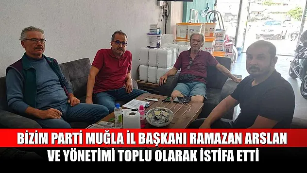 Bizim Parti Muğla İl Başkanı Ramazan Arslan ve Yönetimi Toplu Olarak İstifa Etti