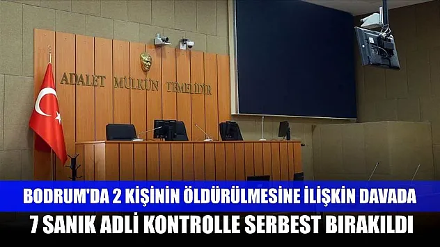 Bodrum'da 2 kişinin öldürülmesine ilişkin davada 7 sanık adli kontrolle serbest bırakıldı