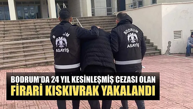 Bodrum'da 24 yıl kesinleşmiş cezası olan firari kıskıvrak yakalandı