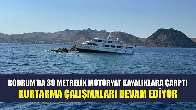 Bodrum'da 39 Metrelik Motoryat Kayalıklara Çarptı, Kurtarma Çalışmaları Devam Ediyor