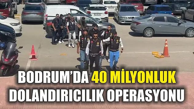 Bodrum'da 40 milyonluk dolandırıcılık operasyonu