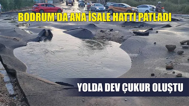 Bodrum'da ana isale hattı patladı: Yolda dev çukur oluştu