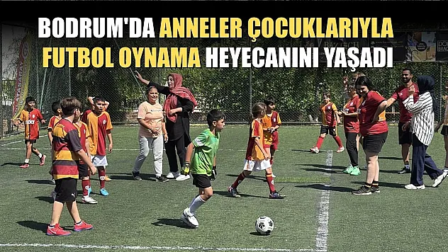 Bodrum'da anneler çocuklarıyla futbol oynama heyecanını yaşadı