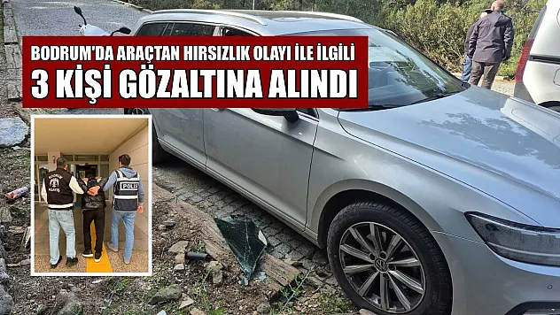 Bodrum'da araçtan hırsızlık olayı ile ilgili 3 kişi gözaltına alındı