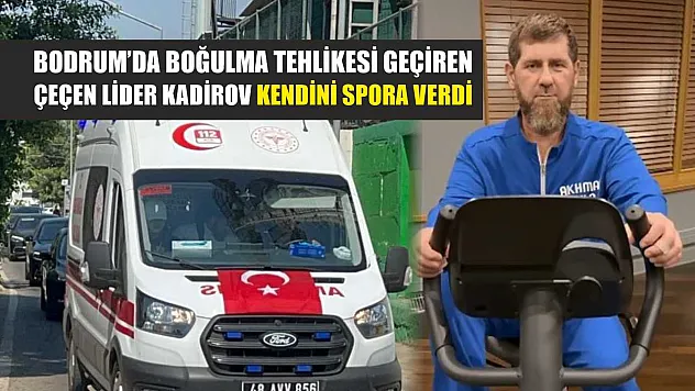 Bodrum'da boğulma tehlikesi geçiren Çeçen Lider Kadirov kendini spora verdi