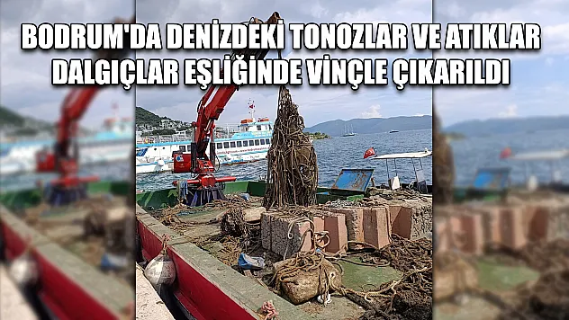 Bodrum'da denizdeki tonozlar ve atıklar dalgıçlar eşliğinde vinçle çıkarıldı