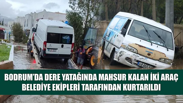 Bodrum'da dere yatağında mahsur kalan iki araç belediye ekipleri tarafından kurtarıldı
