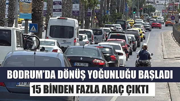 Bodrum'da dönüş yoğunluğu başladı: 15 binden fazla araç çıktı