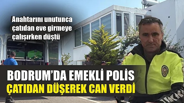 Bodrum'da emekli polis çatıdan düşerek can verdi