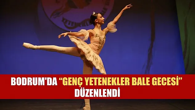 Bodrum'da 'Genç Yetenekler Bale Gecesi' düzenlendi
