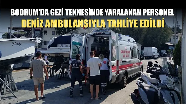 Bodrum'da gezi teknesinde yaralanan personel deniz ambulansıyla tahliye edildi