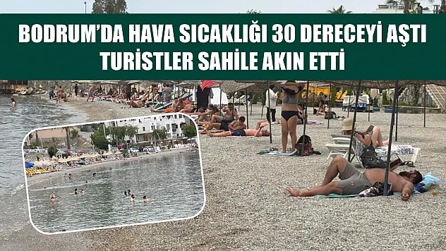 Bodrum'da hava sıcaklığı 30 dereceyi aştı, turistler sahile akın etti