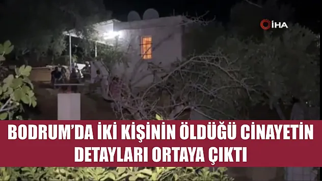 Bodrum'da iki kişinin öldüğü cinayetin detayları ortaya çıktı