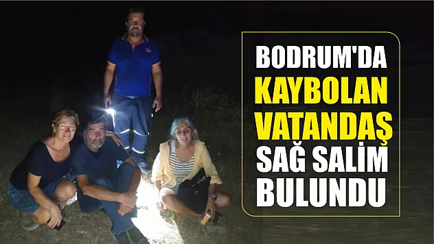 Bodrum'da kaybolan vatandaş sağ salim bulundu
