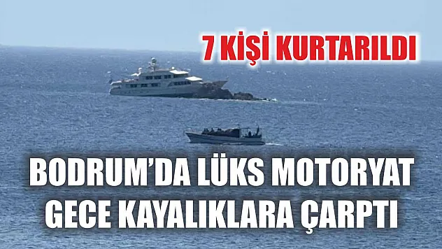 Bodrum'da lüks motoryat gece kayalıklara çarptı: 7 kişi kurtarıldı