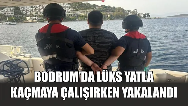 Bodrum'da lüks yatla kaçmaya çalışırken yakalandı