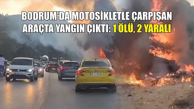 Bodrum'da motosikletle çarpışan araçta yangın çıktı: 1 ölü, 2 yaralı