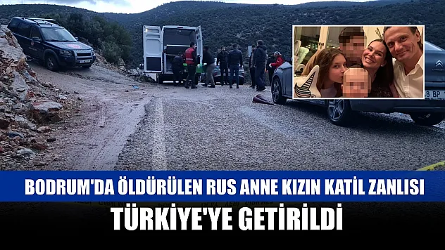 Bodrum'da öldürülen Rus anne kızın katil zanlısı, Türkiye'ye getirildi