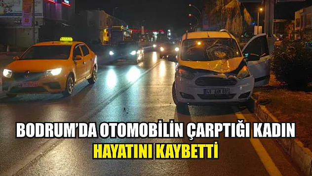 Bodrum'da otomobilin çarptığı kadın hayatını kaybetti