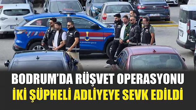 Bodrum'da rüşvet operasyonu: İki şüpheli adliyeye sevk edildi