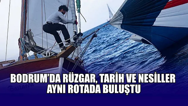 Bodrum'da rüzgar, tarih ve nesiller aynı rotada buluştu