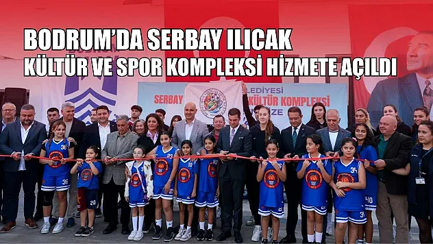 Bodrum'da Serbay Ilıcak Kültür ve Spor Kompleksi hizmete açıldı